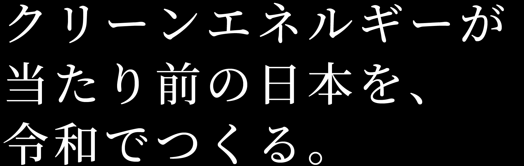 クリーンエネルギーが当たり前の日本を、令和でつくる。